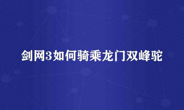 剑网3如何骑乘龙门双峰驼