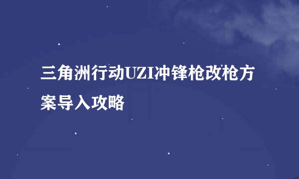 三角洲行动UZI冲锋枪改枪方案导入攻略