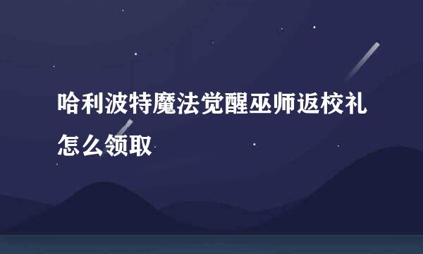 哈利波特魔法觉醒巫师返校礼怎么领取