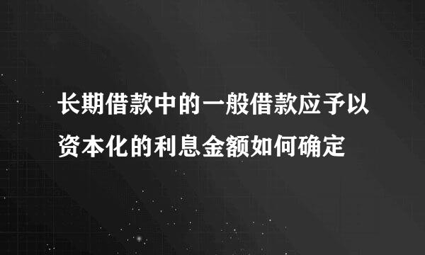 长期借款中的一般借款应予以资本化的利息金额如何确定