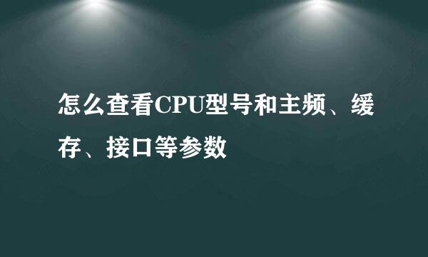 怎么查看CPU型号和主频、缓存、接口等参数