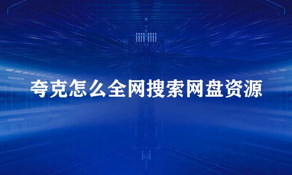 夸克怎么全网搜索网盘资源