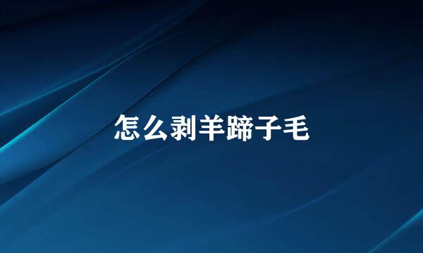 怎么剥羊蹄子毛