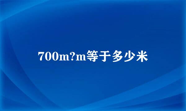 700m?m等于多少米