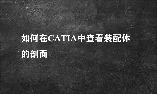 如何在CATIA中查看装配体的剖面