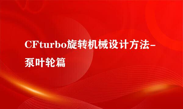 CFturbo旋转机械设计方法-泵叶轮篇