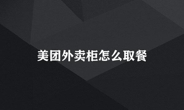 美团外卖柜怎么取餐