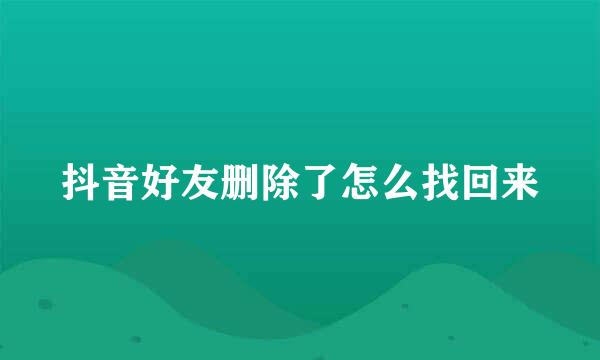 抖音好友删除了怎么找回来