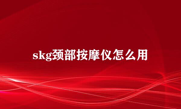 skg颈部按摩仪怎么用