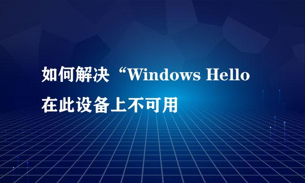 如何解决“Windows Hello在此设备上不可用