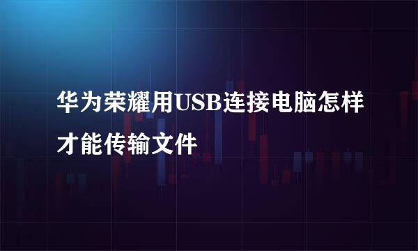 华为荣耀用USB连接电脑怎样才能传输文件