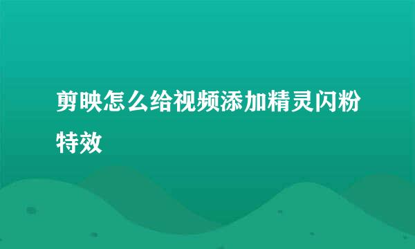 剪映怎么给视频添加精灵闪粉特效