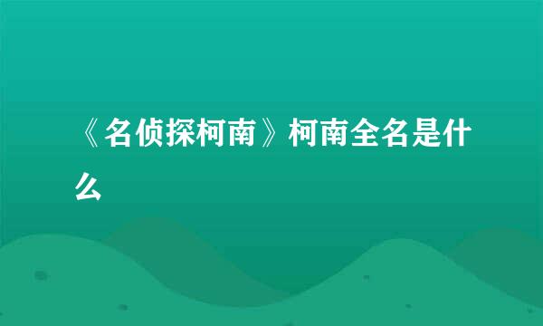 《名侦探柯南》柯南全名是什么
