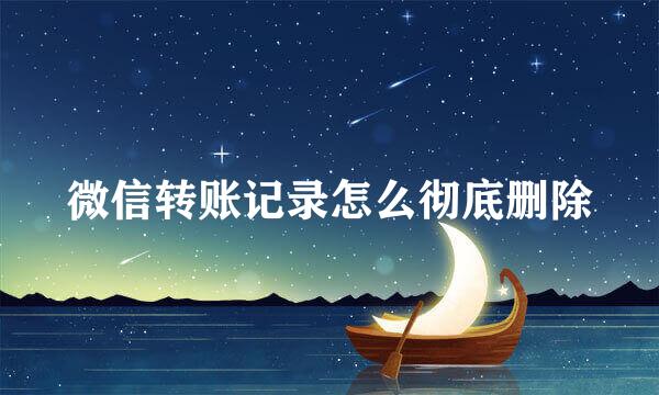 微信转账记录怎么彻底删除