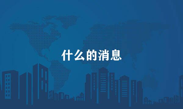 什么的消息
