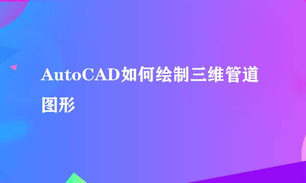 AutoCAD如何绘制三维管道图形