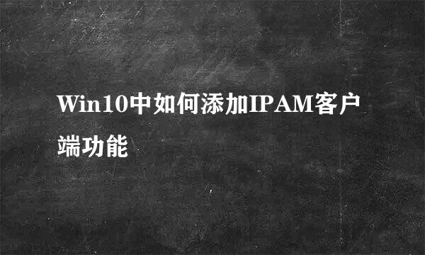 Win10中如何添加IPAM客户端功能