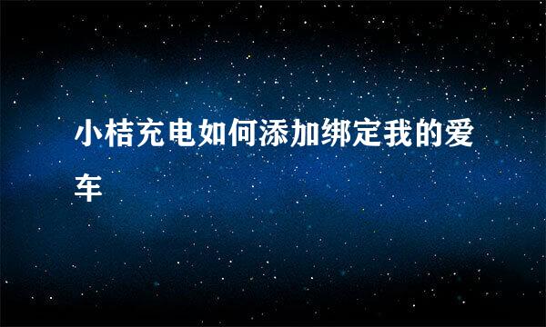 小桔充电如何添加绑定我的爱车