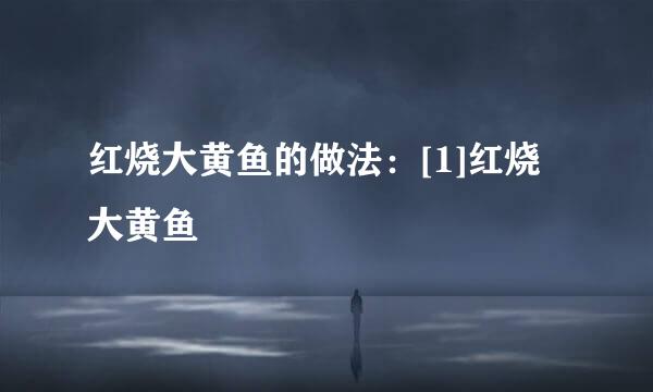 红烧大黄鱼的做法：[1]红烧大黄鱼