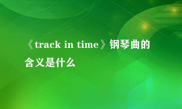 《track in time》钢琴曲的含义是什么