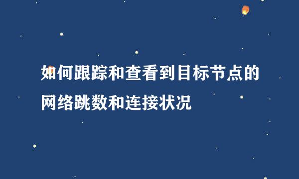 如何跟踪和查看到目标节点的网络跳数和连接状况