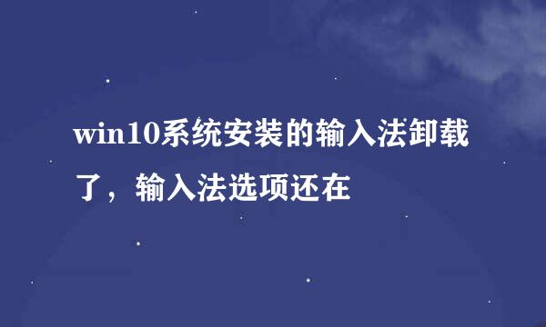 win10系统安装的输入法卸载了，输入法选项还在