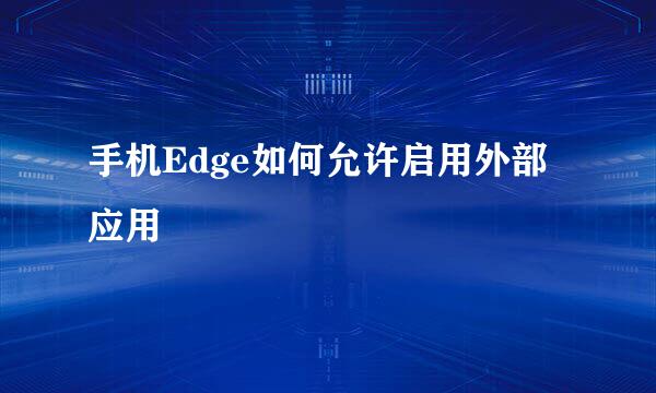 手机Edge如何允许启用外部应用
