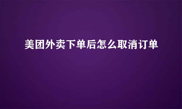 美团外卖下单后怎么取消订单