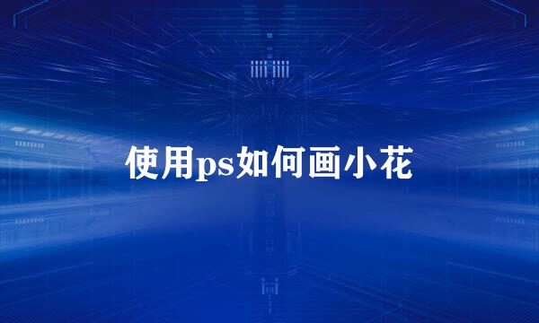 使用ps如何画小花