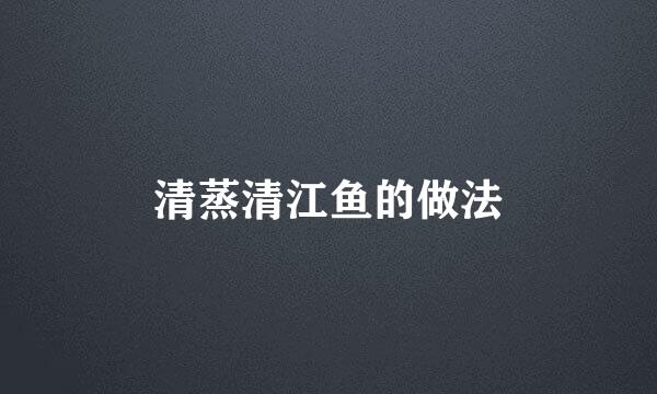 清蒸清江鱼的做法