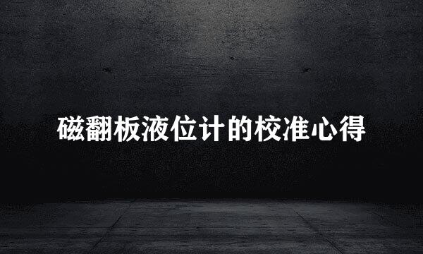 磁翻板液位计的校准心得