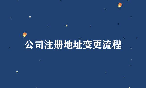 公司注册地址变更流程