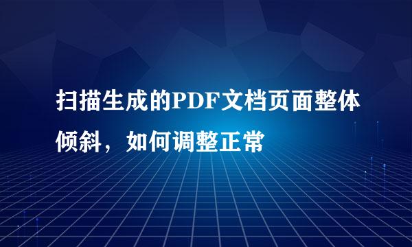 扫描生成的PDF文档页面整体倾斜，如何调整正常