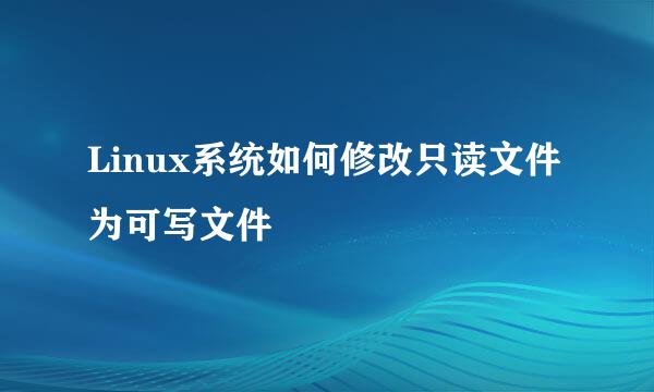 Linux系统如何修改只读文件为可写文件