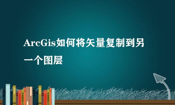 ArcGis如何将矢量复制到另一个图层