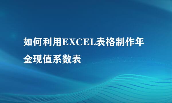 如何利用EXCEL表格制作年金现值系数表