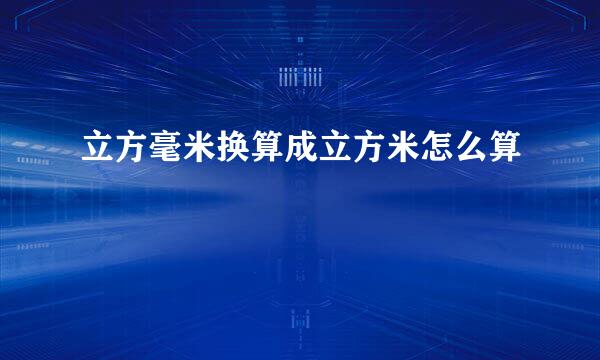 立方毫米换算成立方米怎么算