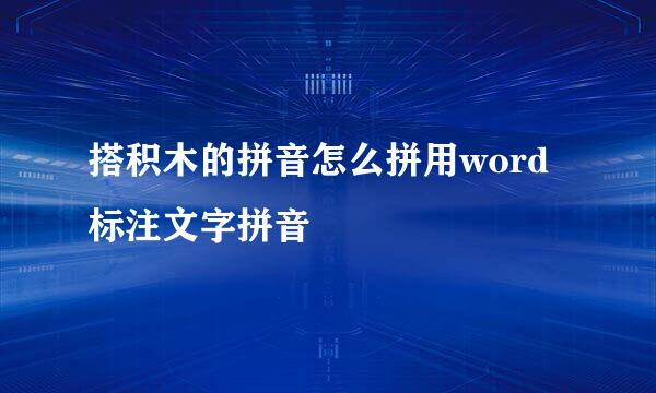 搭积木的拼音怎么拼用word标注文字拼音