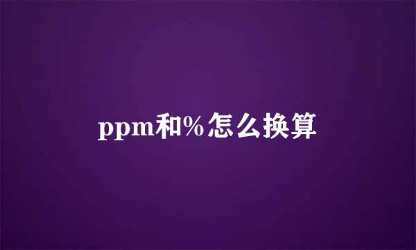 ppm和%怎么换算