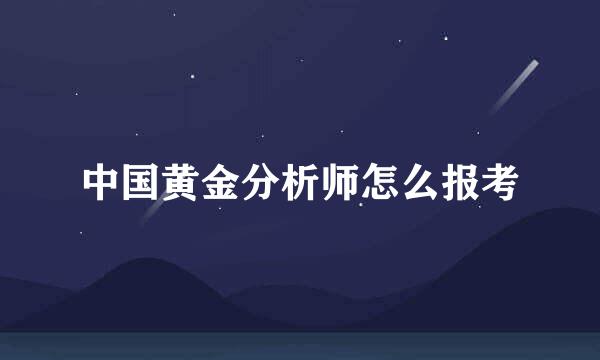 中国黄金分析师怎么报考