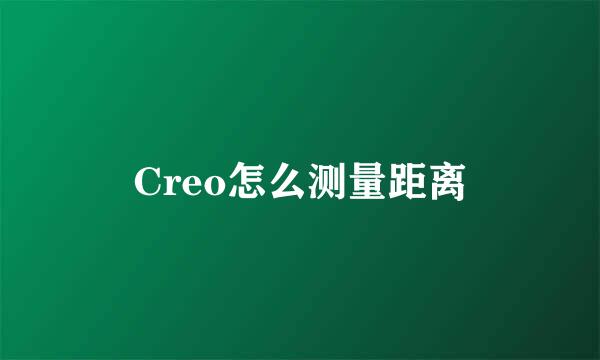 Creo怎么测量距离