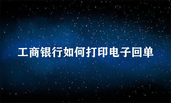 工商银行如何打印电子回单