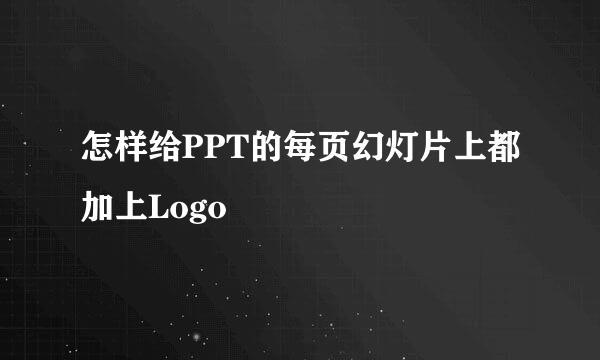 怎样给PPT的每页幻灯片上都加上Logo