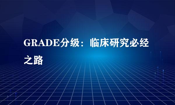 GRADE分级：临床研究必经之路