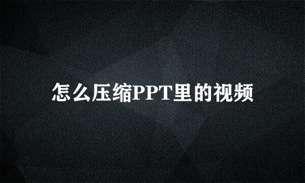 怎么压缩PPT里的视频