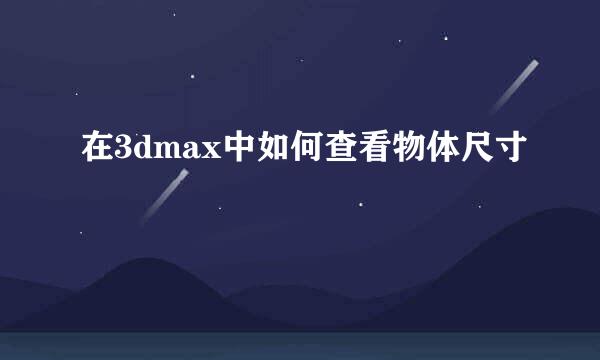 在3dmax中如何查看物体尺寸