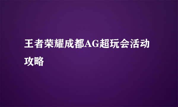 王者荣耀成都AG超玩会活动攻略
