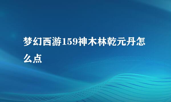 梦幻西游159神木林乾元丹怎么点