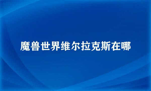 魔兽世界维尔拉克斯在哪