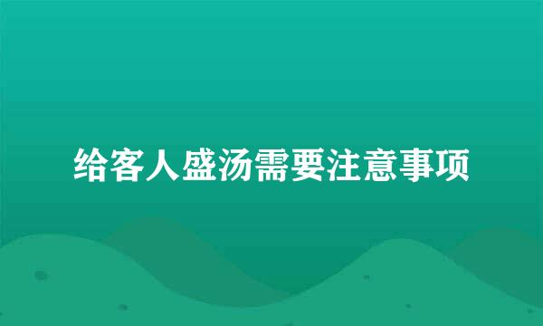 给客人盛汤需要注意事项